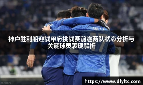 神户胜利船迎战甲府挑战赛前瞻两队状态分析与关键球员表现解析